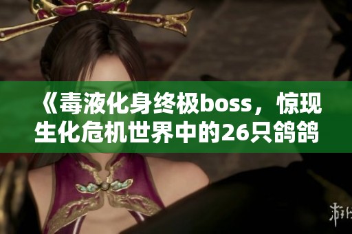 《毒液化身终极boss，惊现生化危机世界中的26只鸽鸽子》