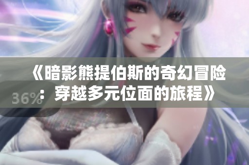 《暗影熊提伯斯的奇幻冒险：穿越多元位面的旅程》