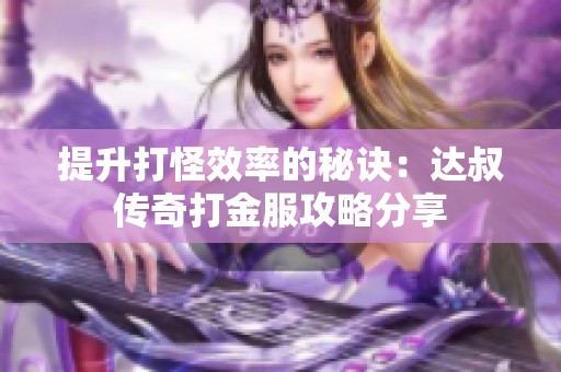 提升打怪效率的秘诀：达叔传奇打金服攻略分享