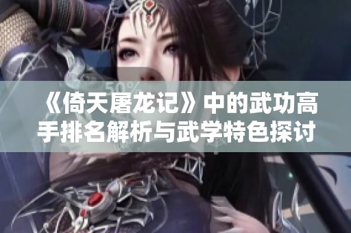 《倚天屠龙记》中的武功高手排名解析与武学特色探讨