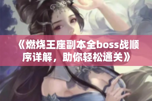 《燃烧王座副本全boss战顺序详解，助你轻松通关》