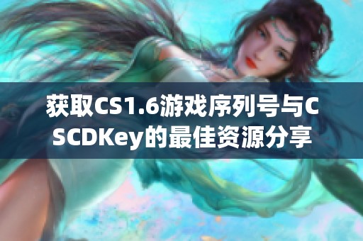 获取CS1.6游戏序列号与CSCDKey的最佳资源分享