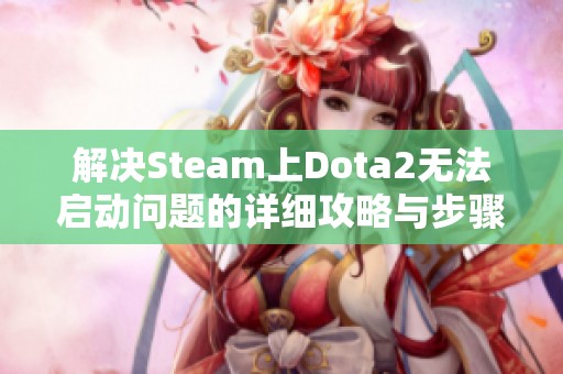 解决Steam上Dota2无法启动问题的详细攻略与步骤