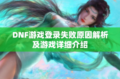 DNF游戏登录失败原因解析及游戏详细介绍