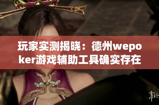 玩家实测揭晓：德州wepoker游戏辅助工具确实存在作弊行为