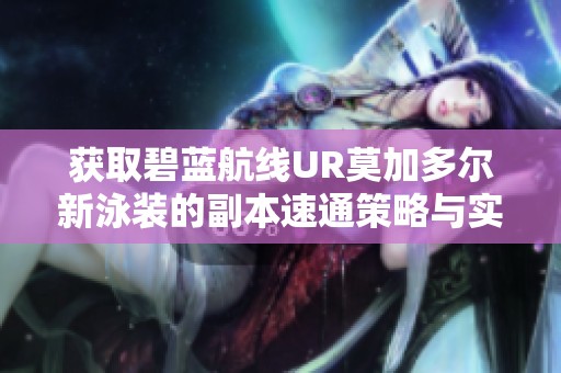 获取碧蓝航线UR莫加多尔新泳装的副本速通策略与实战指南