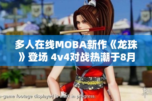 多人在线MOBA新作《龙珠》登场 4v4对战热潮于8月20日开启