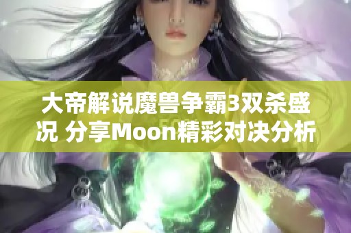 大帝解说魔兽争霸3双杀盛况 分享Moon精彩对决分析