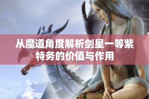 从魔道角度解析剑星一等紫特务的价值与作用
