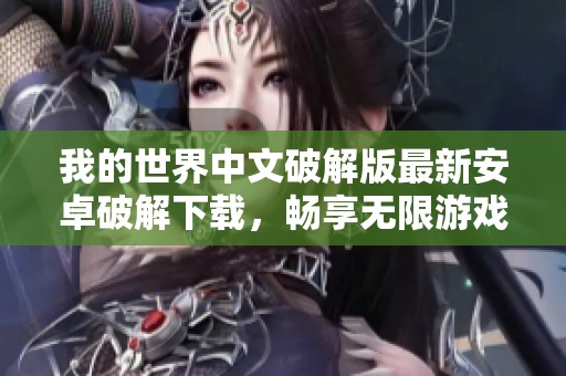 我的世界中文破解版最新安卓破解下载，畅享无限游戏乐趣
