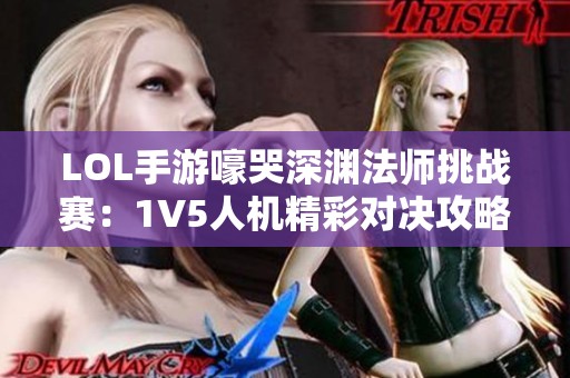 LOL手游嚎哭深渊法师挑战赛：1V5人机精彩对决攻略解析
