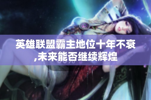 英雄联盟霸主地位十年不衰,未来能否继续辉煌