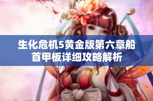 生化危机5黄金版第六章船首甲板详细攻略解析