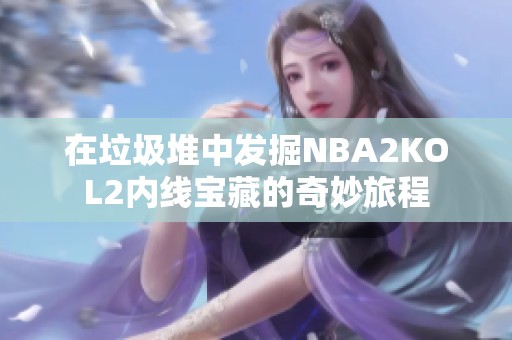 在垃圾堆中发掘NBA2KOL2内线宝藏的奇妙旅程