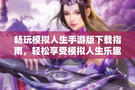 畅玩模拟人生手游版下载指南，轻松享受模拟人生乐趣