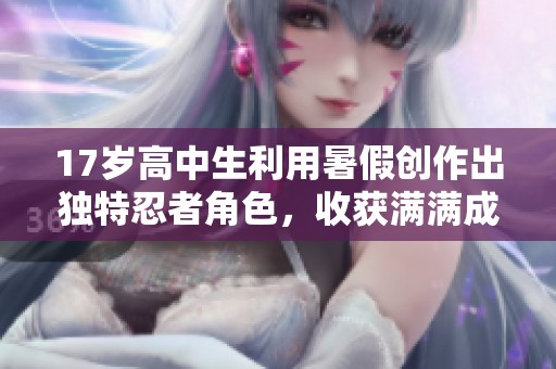 17岁高中生利用暑假创作出独特忍者角色，收获满满成就感