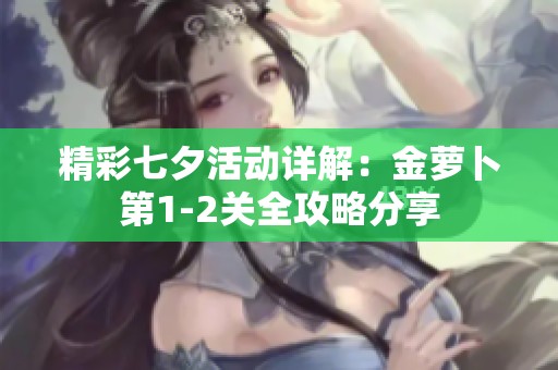 精彩七夕活动详解：金萝卜第1-2关全攻略分享
