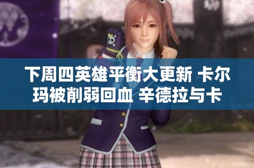 下周四英雄平衡大更新 卡尔玛被削弱回血 辛德拉与卡萨丁连杀能力加强