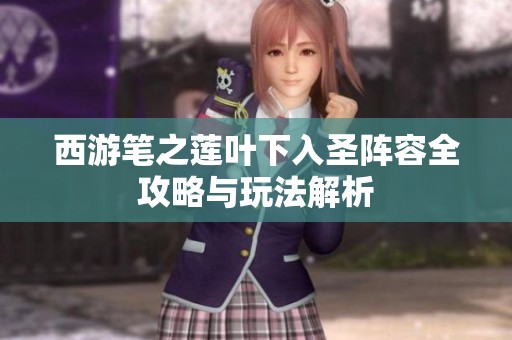 西游笔之莲叶下入圣阵容全攻略与玩法解析