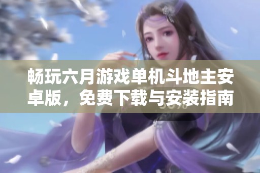 畅玩六月游戏单机斗地主安卓版，免费下载与安装指南