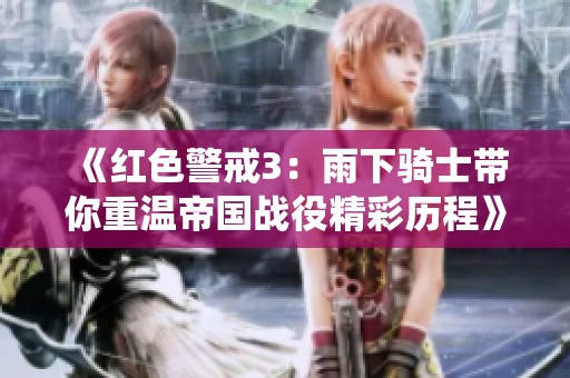 《红色警戒3：雨下骑士带你重温帝国战役精彩历程》