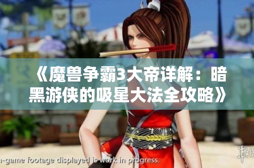 《魔兽争霸3大帝详解：暗黑游侠的吸星大法全攻略》