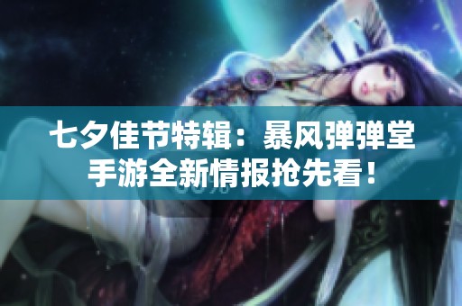 七夕佳节特辑：暴风弹弹堂手游全新情报抢先看！