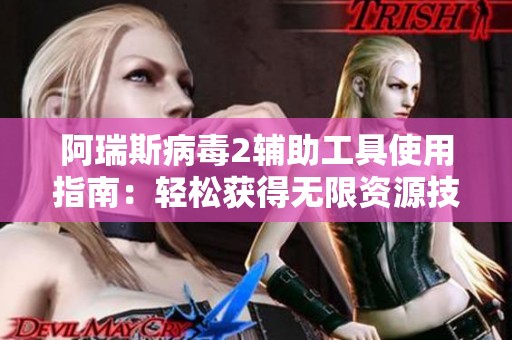 阿瑞斯病毒2辅助工具使用指南：轻松获得无限资源技巧