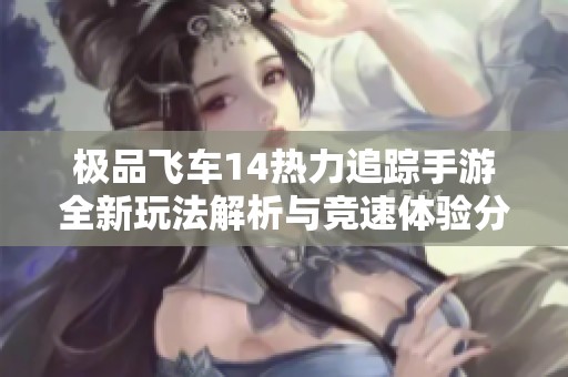 极品飞车14热力追踪手游全新玩法解析与竞速体验分享