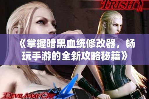 《掌握暗黑血统修改器，畅玩手游的全新攻略秘籍》