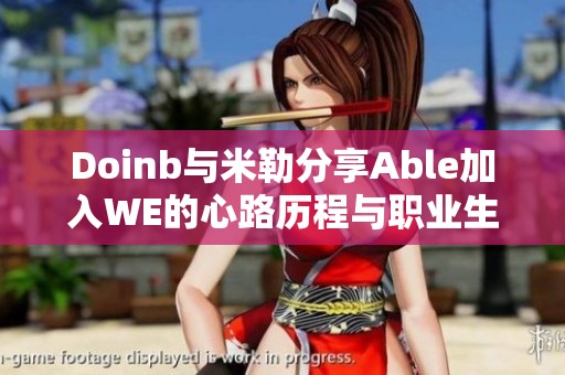 Doinb与米勒分享Able加入WE的心路历程与职业生涯选择