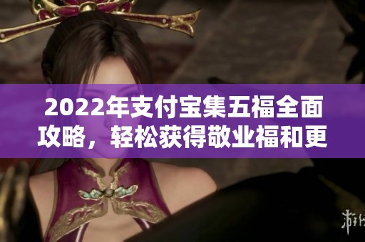 2022年支付宝集五福全面攻略，轻松获得敬业福和更多福利