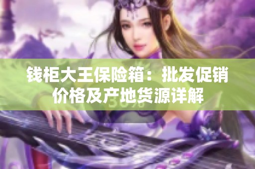 钱柜大王保险箱：批发促销价格及产地货源详解