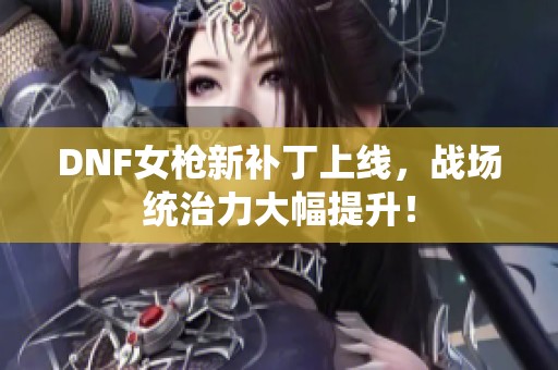 DNF女枪新补丁上线，战场统治力大幅提升！
