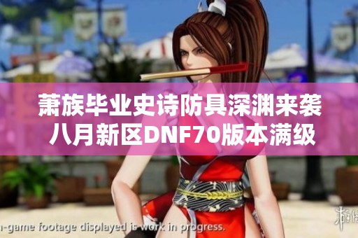 萧族毕业史诗防具深渊来袭 八月新区DNF70版本满级赠送天重