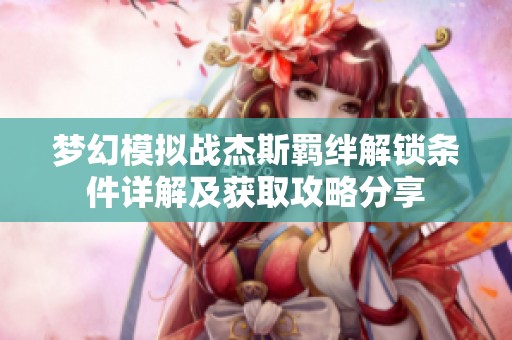 梦幻模拟战杰斯羁绊解锁条件详解及获取攻略分享