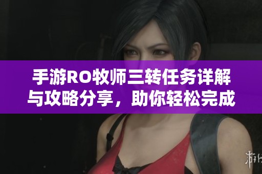 手游RO牧师三转任务详解与攻略分享，助你轻松完成任务