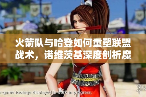 火箭队与哈登如何重塑联盟战术，诺维茨基深度剖析魔球理念