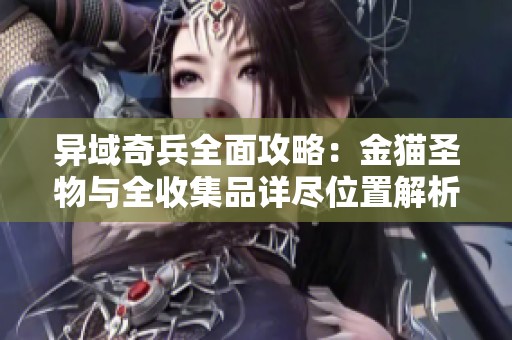 异域奇兵全面攻略：金猫圣物与全收集品详尽位置解析