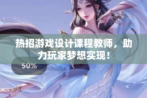 热招游戏设计课程教师，助力玩家梦想实现！
