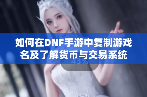 如何在DNF手游中复制游戏名及了解货币与交易系统