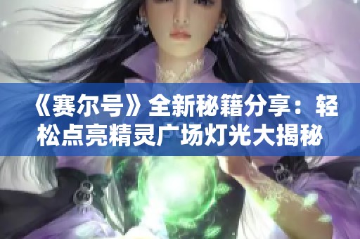 《赛尔号》全新秘籍分享：轻松点亮精灵广场灯光大揭秘！