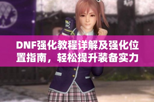 DNF强化教程详解及强化位置指南，轻松提升装备实力