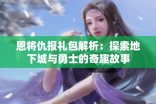 恩将仇报礼包解析：探索地下城与勇士的奇趣故事