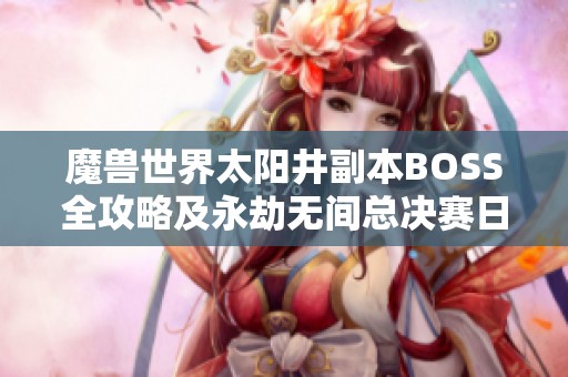 魔兽世界太阳井副本BOSS全攻略及永劫无间总决赛日程解析