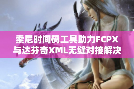 索尼时间码工具助力FCPX与达芬奇XML无缝对接解决方案