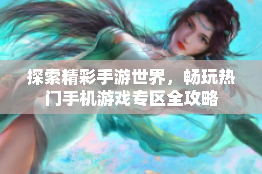 探索精彩手游世界，畅玩热门手机游戏专区全攻略