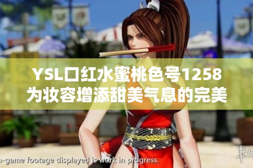 YSL口红水蜜桃色号1258为妆容增添甜美气息的完美选择