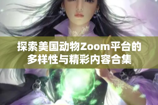 探索美国动物Zoom平台的多样性与精彩内容合集