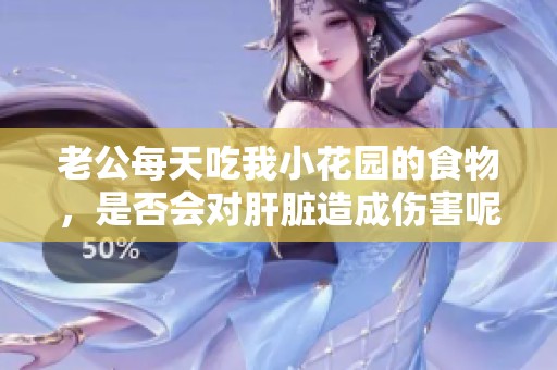 老公每天吃我小花园的食物，是否会对肝脏造成伤害呢